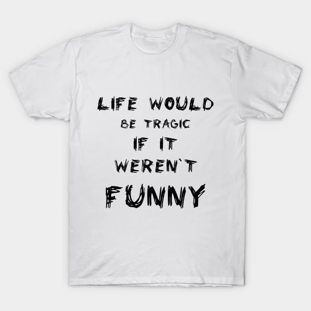 Life would be tragic if it weren’t funny T-Shirt by Nazar